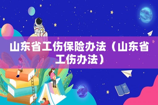 山東省工傷保險辦法（山東省工傷辦法）