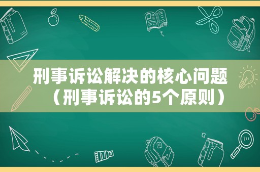 刑事訴訟解決的核心問題（刑事訴訟的5個原則）