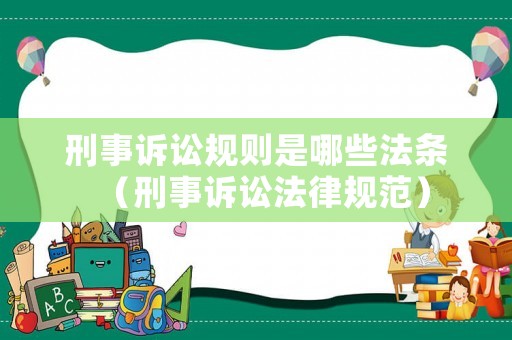 刑事訴訟規則是哪些法條（刑事訴訟法律規范）