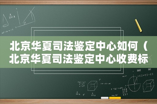 北京華夏司法鑒定中心如何（北京華夏司法鑒定中心收費標準）