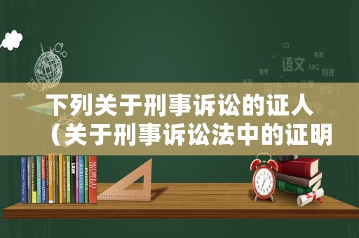 下列關(guān)于刑事訴訟的證人（關(guān)于刑事訴訟法中的證明責(zé)任,下列）