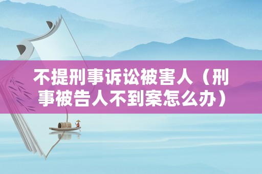 不提刑事訴訟被害人（刑事被告人不到案怎么辦）