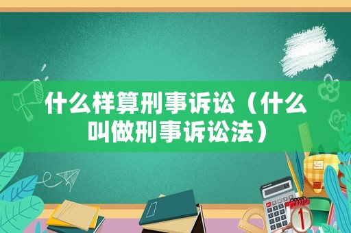 什么樣算刑事訴訟（什么叫做刑事訴訟法）