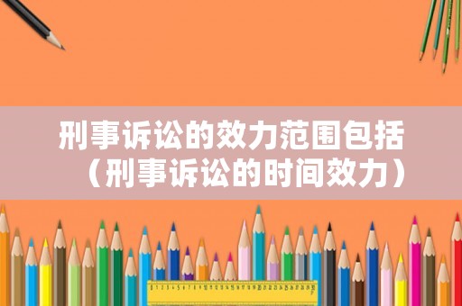 刑事訴訟的效力范圍包括（刑事訴訟的時間效力）
