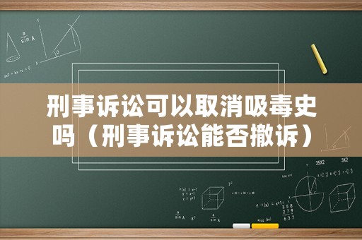 刑事訴訟可以取消吸毒史嗎（刑事訴訟能否撤訴）