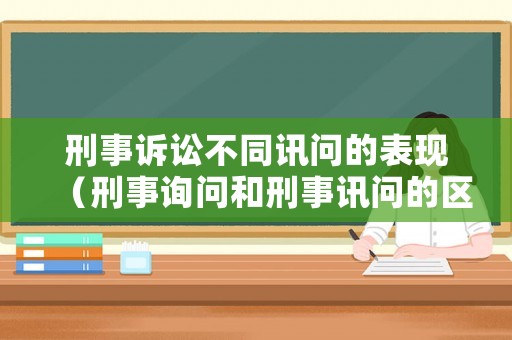 刑事訴訟不同訊問的表現（刑事詢問和刑事訊問的區別）