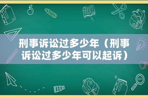 刑事訴訟過多少年（刑事訴訟過多少年可以起訴）