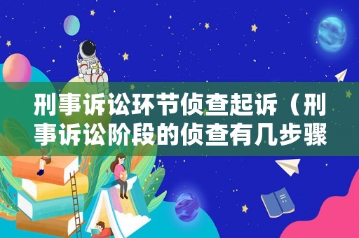 刑事訴訟環節偵查起訴（刑事訴訟階段的偵查有幾步驟）