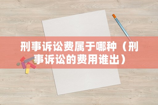 刑事訴訟費屬于哪種（刑事訴訟的費用誰出）