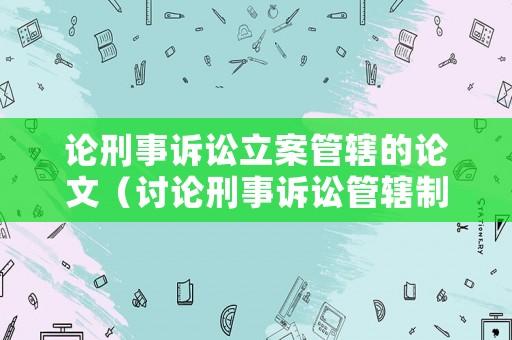 論刑事訴訟立案管轄的論文（討論刑事訴訟管轄制度的意義）