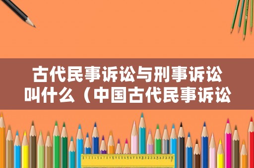 古代民事訴訟與刑事訴訟叫什么（中國古代民事訴訟）