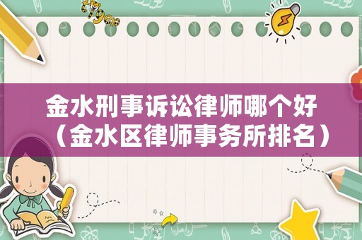 金水刑事訴訟律師哪個(gè)好（金水區(qū)律師事務(wù)所排名）