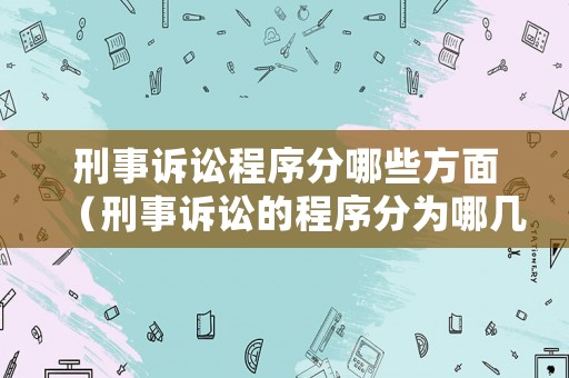 刑事訴訟程序分哪些方面（刑事訴訟的程序分為哪幾個階段）