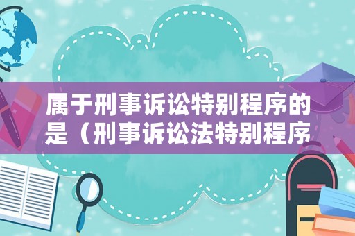 屬于刑事訴訟特別程序的是（刑事訴訟法特別程序包括）