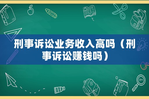 刑事訴訟業務收入高嗎（刑事訴訟賺錢嗎）