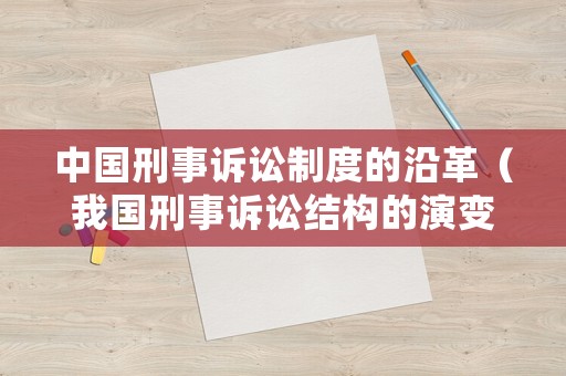 中國刑事訴訟制度的沿革（我國刑事訴訟結構的演變）