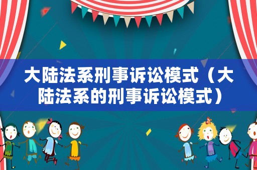 大陸法系刑事訴訟模式（大陸法系的刑事訴訟模式）