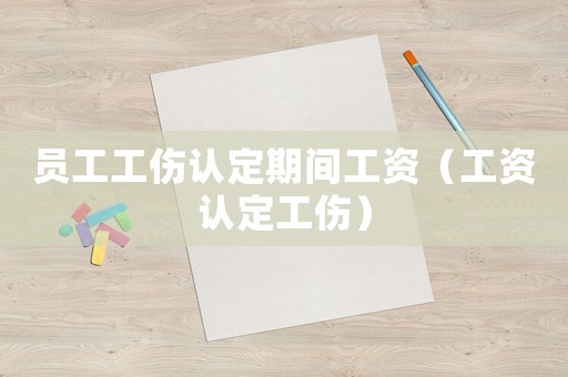 員工工傷認定期間工資（工資認定工傷）
