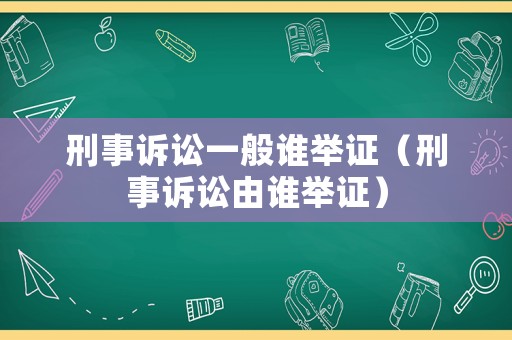 刑事訴訟一般誰舉證（刑事訴訟由誰舉證）