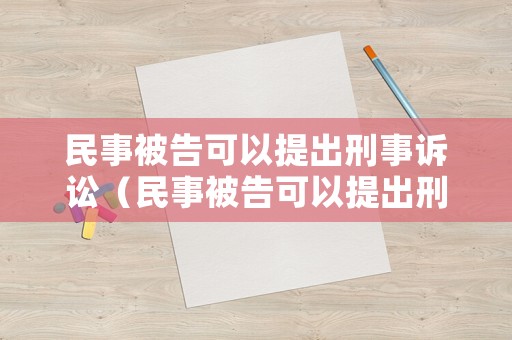 民事被告可以提出刑事訴訟（民事被告可以提出刑事訴訟請求嗎）