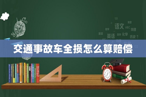 交通事故車全損怎么算賠償