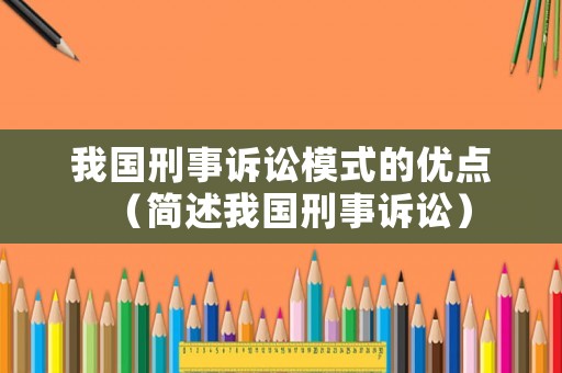 我國刑事訴訟模式的優(yōu)點（簡述我國刑事訴訟）