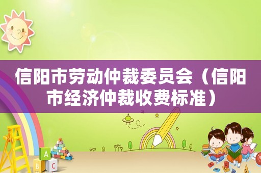 信陽市勞動仲裁委員會（信陽市經(jīng)濟仲裁收費標(biāo)準(zhǔn)）