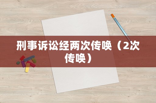 刑事訴訟經(jīng)兩次傳喚（2次傳喚）