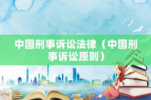 中國刑事訴訟法律（中國刑事訴訟原則）
