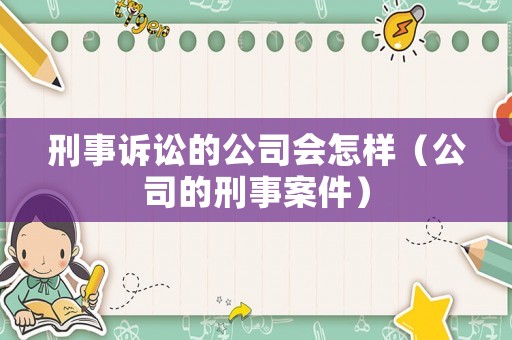 刑事訴訟的公司會怎樣（公司的刑事案件）