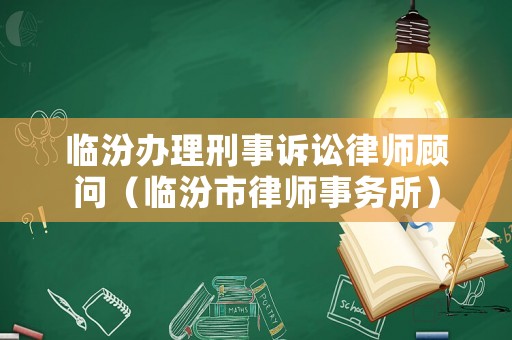 臨汾辦理刑事訴訟律師顧問（臨汾市律師事務所）