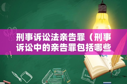 刑事訴訟法親告罪（刑事訴訟中的親告罪包括哪些）