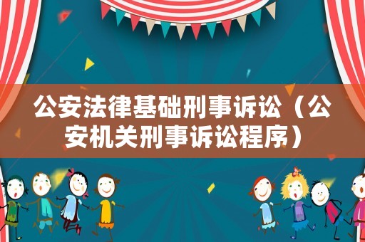公安法律基礎刑事訴訟（公安機關刑事訴訟程序）