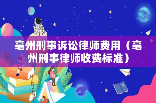 亳州刑事訴訟律師費用（亳州刑事律師收費標準）