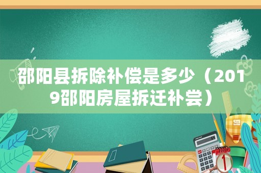 邵陽縣拆除補償是多少（2019邵陽房屋拆遷補嘗）