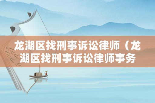 龍湖區找刑事訴訟律師（龍湖區找刑事訴訟律師事務所）