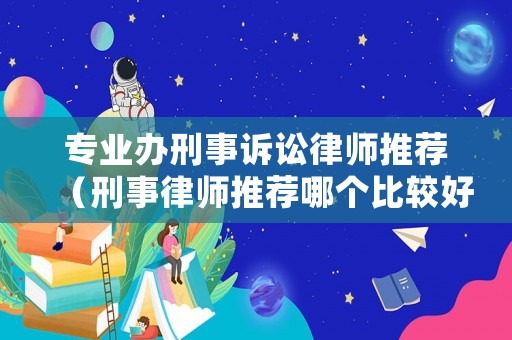 專業辦刑事訴訟律師推薦（刑事律師推薦哪個比較好）