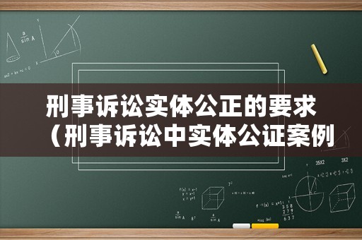 刑事訴訟實體公正的要求（刑事訴訟中實體公證案例）