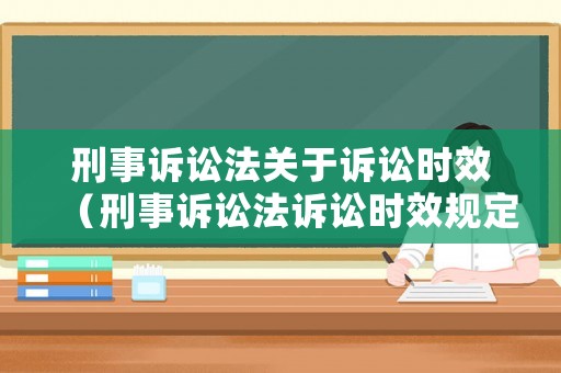 刑事訴訟法關(guān)于訴訟時(shí)效（刑事訴訟法訴訟時(shí)效規(guī)定第幾條）