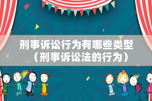 刑事訴訟行為有哪些類型（刑事訴訟法的行為）