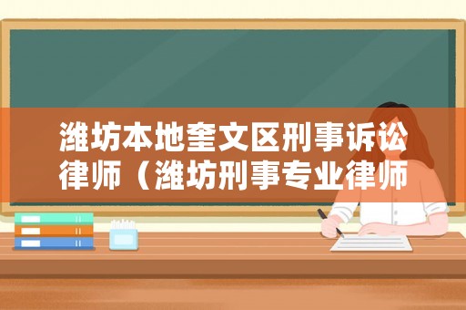 濰坊本地奎文區刑事訴訟律師（濰坊刑事專業律師所）