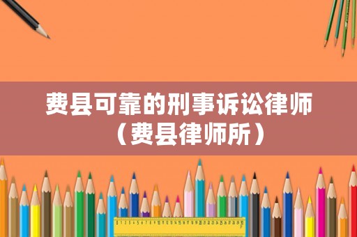 費(fèi)縣可靠的刑事訴訟律師（費(fèi)縣律師所）