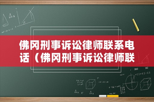 佛岡刑事訴訟律師聯(lián)系電話（佛岡刑事訴訟律師聯(lián)系電話是多少）