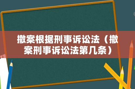撤案根據刑事訴訟法（撤案刑事訴訟法第幾條）