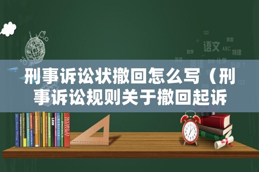 刑事訴訟狀撤回怎么寫（刑事訴訟規(guī)則關(guān)于撤回起訴的規(guī)定）