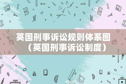 英國刑事訴訟規則體系圖（英國刑事訴訟制度）