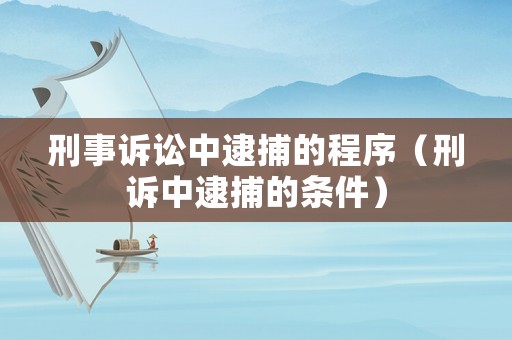 刑事訴訟中逮捕的程序（刑訴中逮捕的條件）