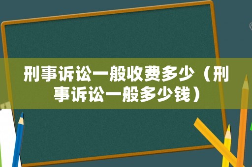 刑事訴訟一般收費多少（刑事訴訟一般多少錢）