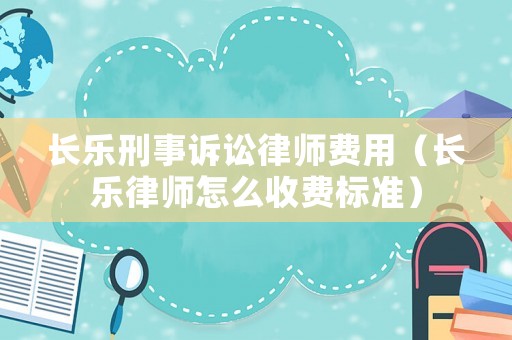 長樂刑事訴訟律師費用（長樂律師怎么收費標準）