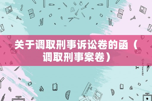 關(guān)于調(diào)取刑事訴訟卷的函（調(diào)取刑事案卷）